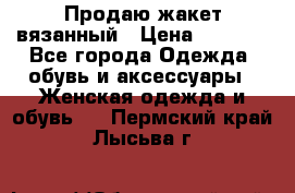 Продаю жакет вязанный › Цена ­ 2 200 - Все города Одежда, обувь и аксессуары » Женская одежда и обувь   . Пермский край,Лысьва г.
